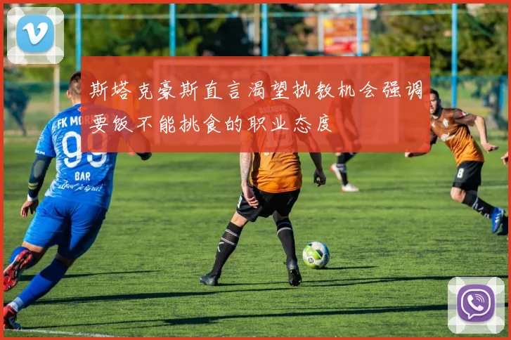 斯塔克豪斯直言渴望执教机会强调要饭不能挑食的职业态度