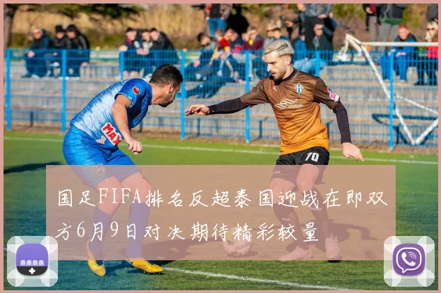 国足FIFA排名反超泰国迎战在即双方6月9日对决期待精彩较量