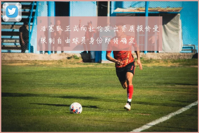 活塞队正式向杜伦发出资质报价受限制自由球员身份即将确定