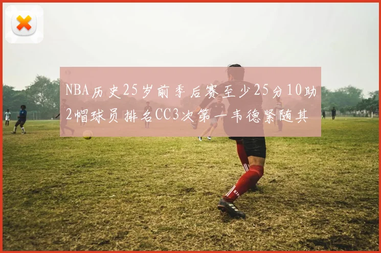 NBA历史25岁前季后赛至少25分10助2帽球员排名CC3次第一韦德紧随其后