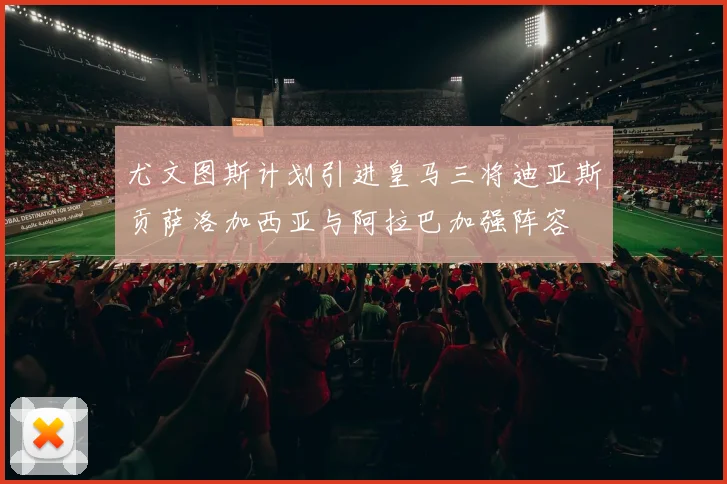 尤文图斯计划引进皇马三将迪亚斯贡萨洛加西亚与阿拉巴加强阵容