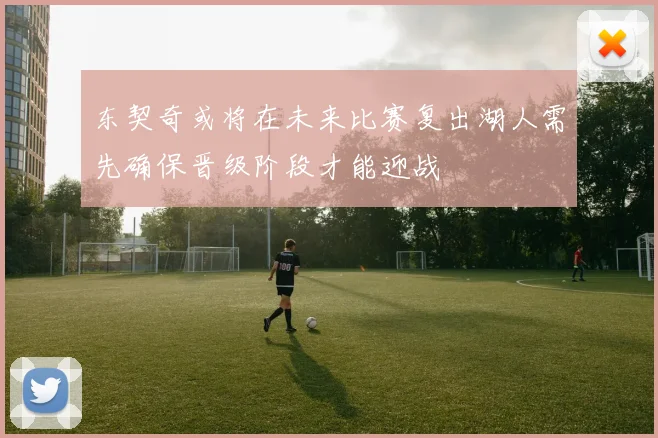 东契奇或将在未来比赛复出湖人需先确保晋级阶段才能迎战