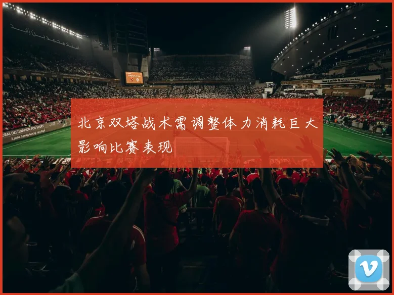 北京双塔战术需调整体力消耗巨大影响比赛表现