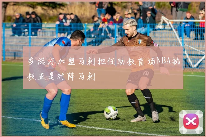 多诺万加盟马刺担任助教首场NBA执教正是对阵马刺