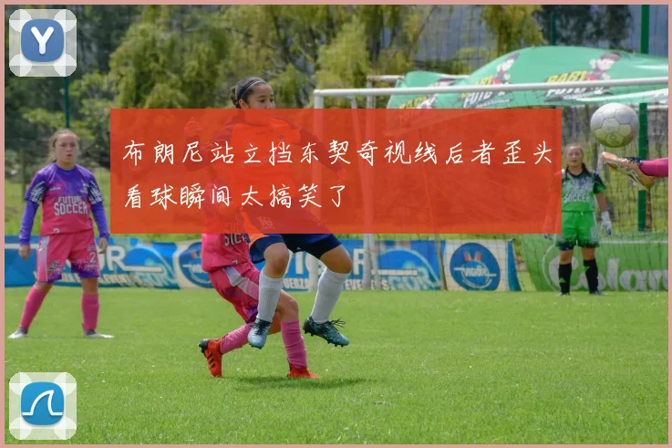 布朗尼站立挡东契奇视线后者歪头看球瞬间太搞笑了
